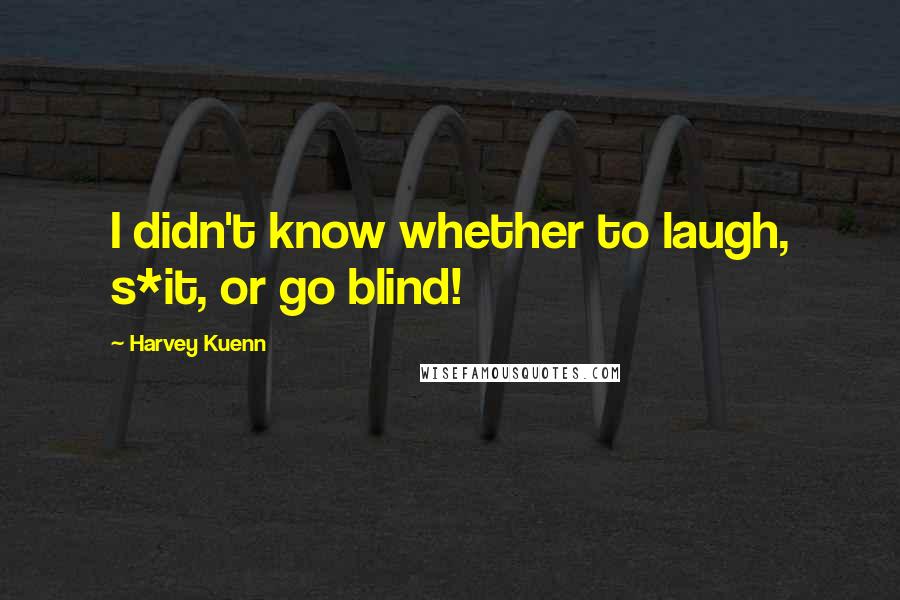 Harvey Kuenn Quotes: I didn't know whether to laugh, s*it, or go blind!