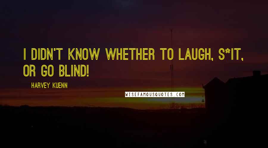 Harvey Kuenn Quotes: I didn't know whether to laugh, s*it, or go blind!