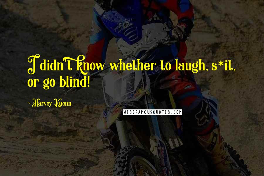 Harvey Kuenn Quotes: I didn't know whether to laugh, s*it, or go blind!