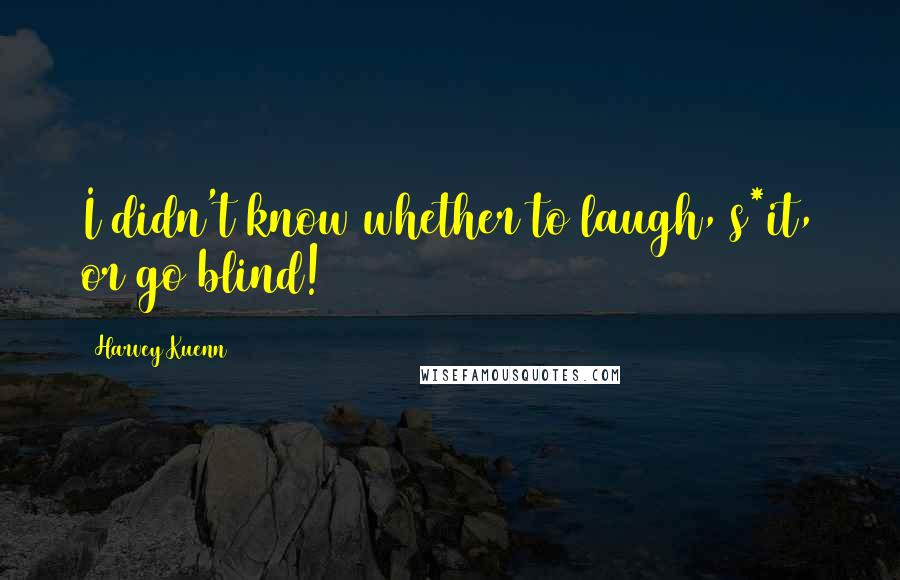 Harvey Kuenn Quotes: I didn't know whether to laugh, s*it, or go blind!