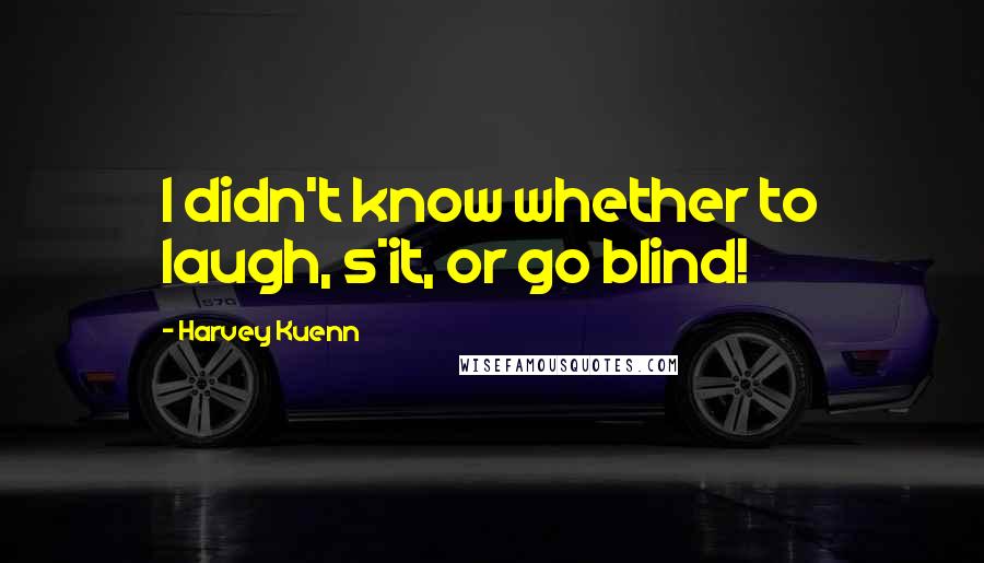 Harvey Kuenn Quotes: I didn't know whether to laugh, s*it, or go blind!