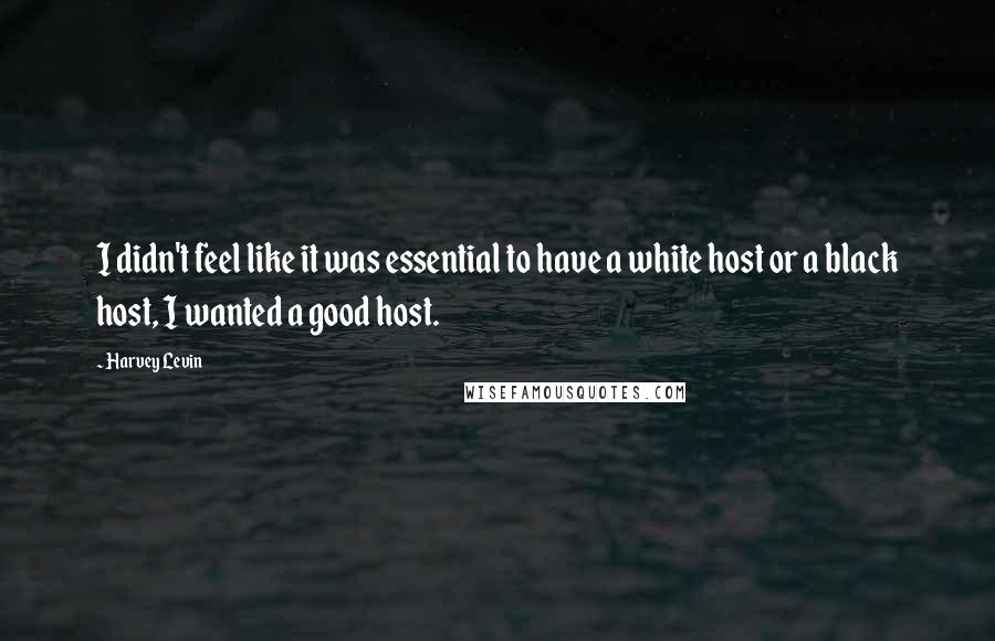 Harvey Levin Quotes: I didn't feel like it was essential to have a white host or a black host, I wanted a good host.