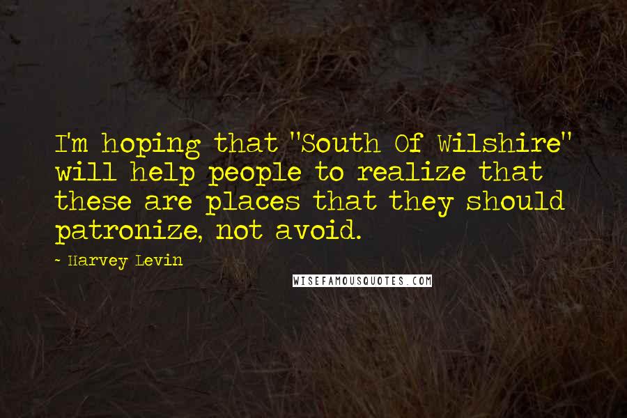Harvey Levin Quotes: I'm hoping that "South Of Wilshire" will help people to realize that these are places that they should patronize, not avoid.