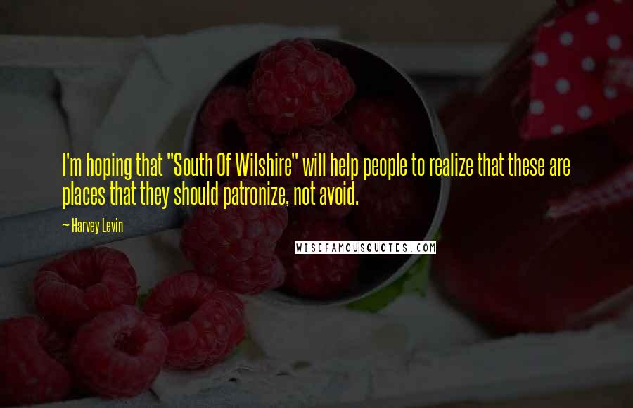 Harvey Levin Quotes: I'm hoping that "South Of Wilshire" will help people to realize that these are places that they should patronize, not avoid.