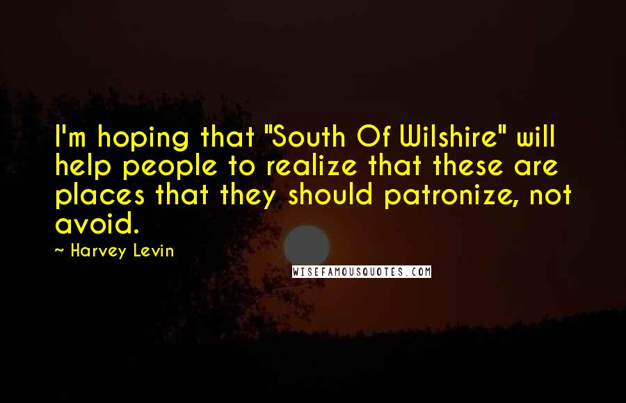 Harvey Levin Quotes: I'm hoping that "South Of Wilshire" will help people to realize that these are places that they should patronize, not avoid.