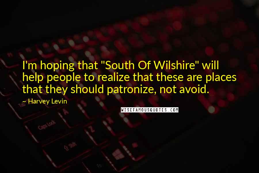 Harvey Levin Quotes: I'm hoping that "South Of Wilshire" will help people to realize that these are places that they should patronize, not avoid.