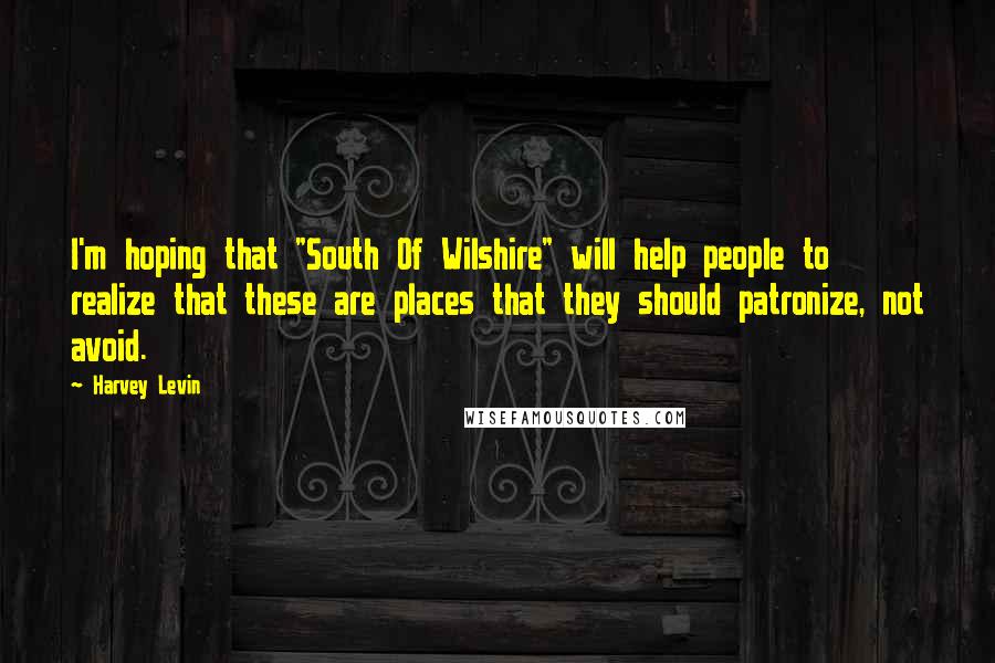 Harvey Levin Quotes: I'm hoping that "South Of Wilshire" will help people to realize that these are places that they should patronize, not avoid.