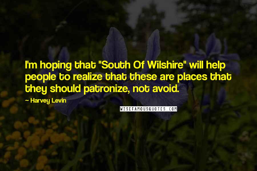 Harvey Levin Quotes: I'm hoping that "South Of Wilshire" will help people to realize that these are places that they should patronize, not avoid.