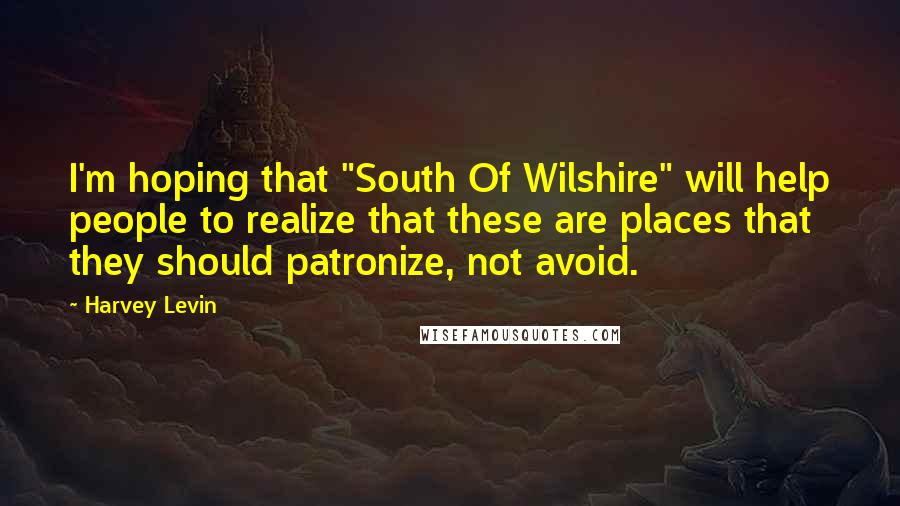 Harvey Levin Quotes: I'm hoping that "South Of Wilshire" will help people to realize that these are places that they should patronize, not avoid.