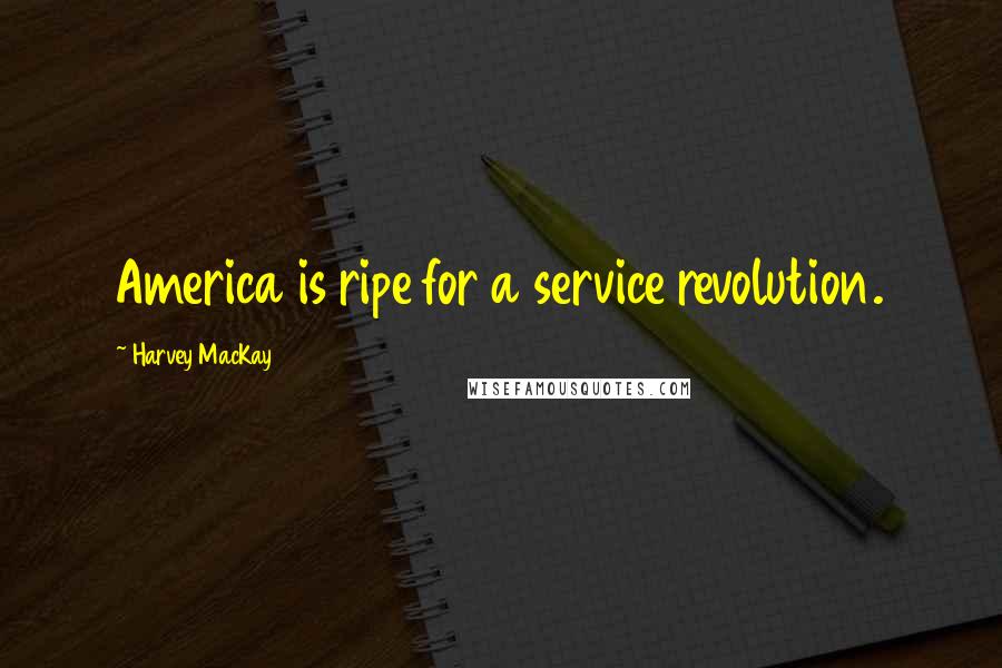 Harvey MacKay Quotes: America is ripe for a service revolution.