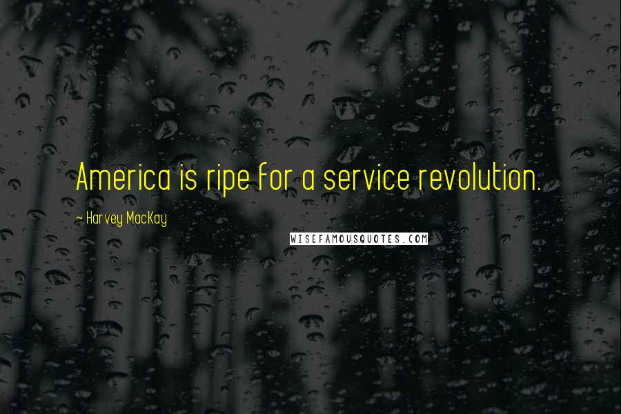 Harvey MacKay Quotes: America is ripe for a service revolution.