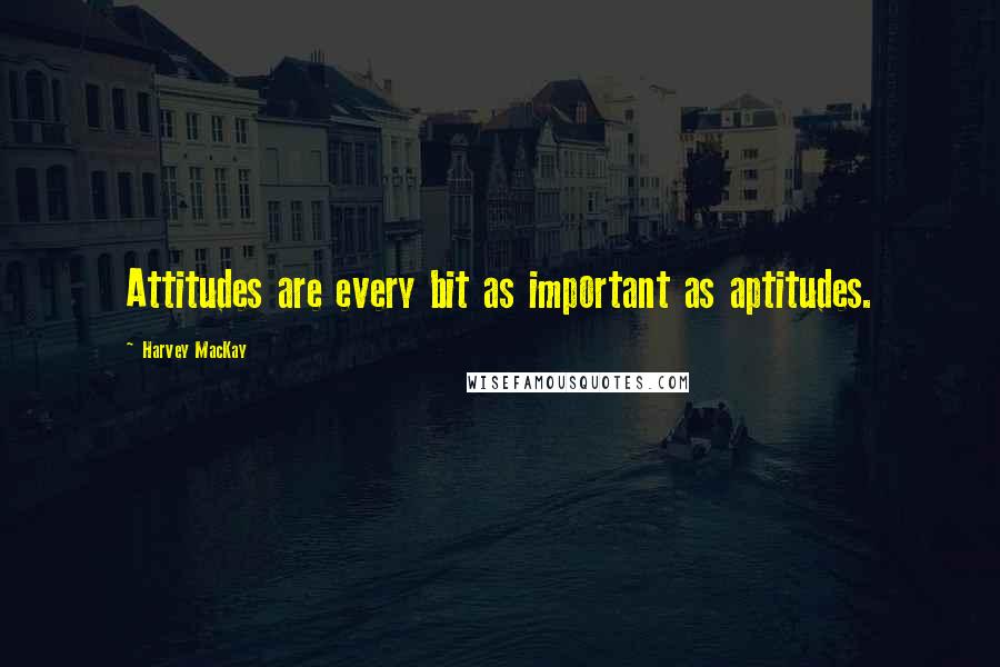 Harvey MacKay Quotes: Attitudes are every bit as important as aptitudes.