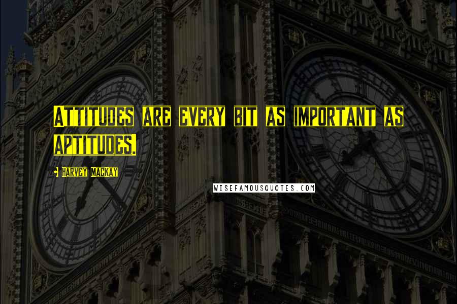 Harvey MacKay Quotes: Attitudes are every bit as important as aptitudes.