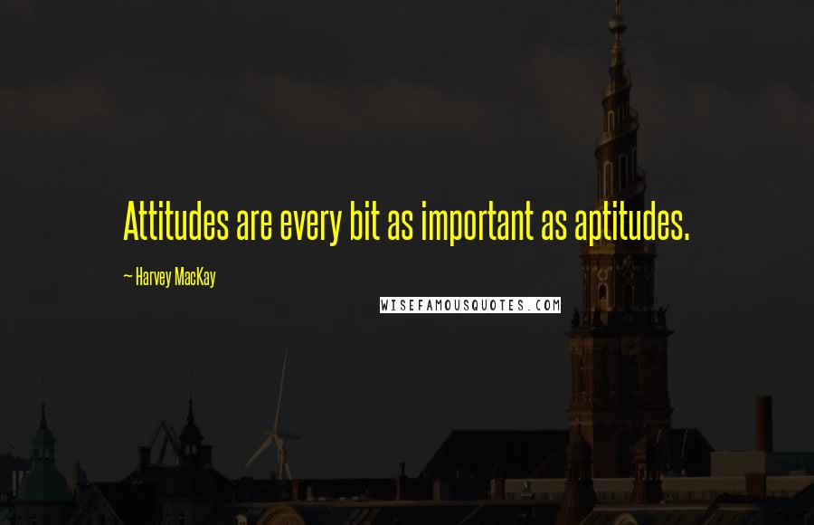 Harvey MacKay Quotes: Attitudes are every bit as important as aptitudes.