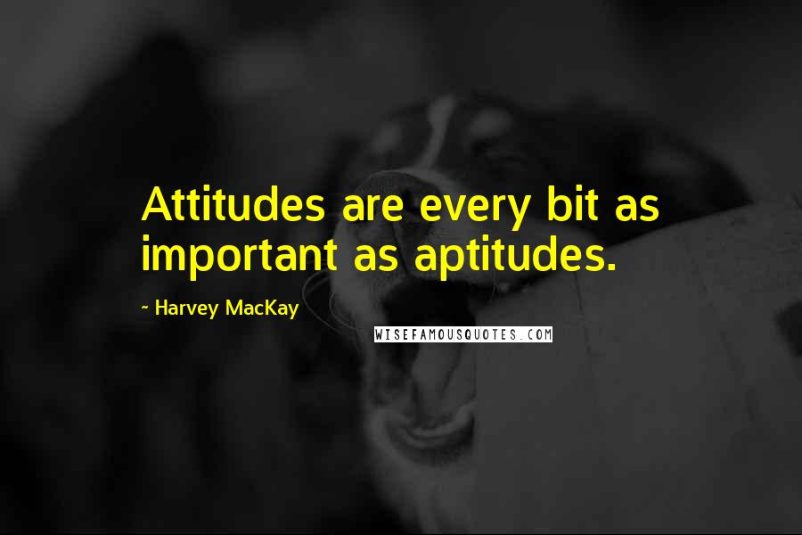 Harvey MacKay Quotes: Attitudes are every bit as important as aptitudes.
