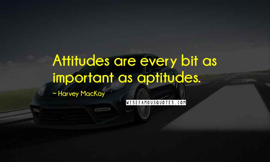 Harvey MacKay Quotes: Attitudes are every bit as important as aptitudes.