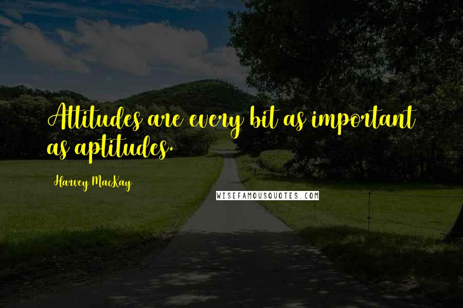 Harvey MacKay Quotes: Attitudes are every bit as important as aptitudes.