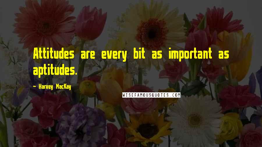 Harvey MacKay Quotes: Attitudes are every bit as important as aptitudes.