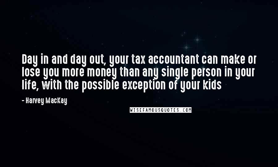 Harvey MacKay Quotes: Day in and day out, your tax accountant can make or lose you more money than any single person in your life, with the possible exception of your kids