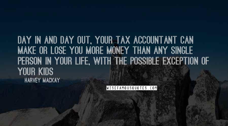 Harvey MacKay Quotes: Day in and day out, your tax accountant can make or lose you more money than any single person in your life, with the possible exception of your kids