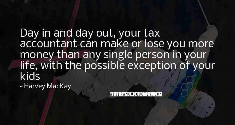 Harvey MacKay Quotes: Day in and day out, your tax accountant can make or lose you more money than any single person in your life, with the possible exception of your kids