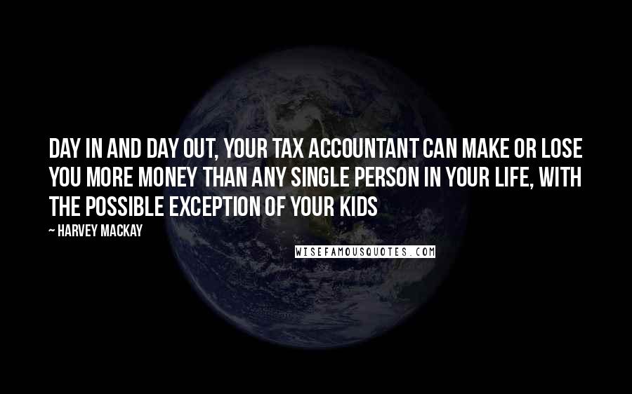 Harvey MacKay Quotes: Day in and day out, your tax accountant can make or lose you more money than any single person in your life, with the possible exception of your kids