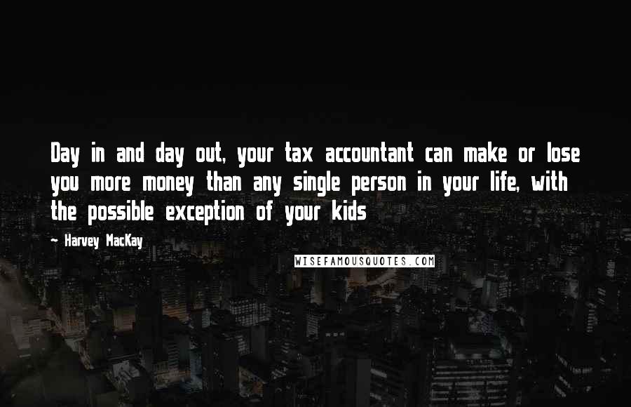 Harvey MacKay Quotes: Day in and day out, your tax accountant can make or lose you more money than any single person in your life, with the possible exception of your kids