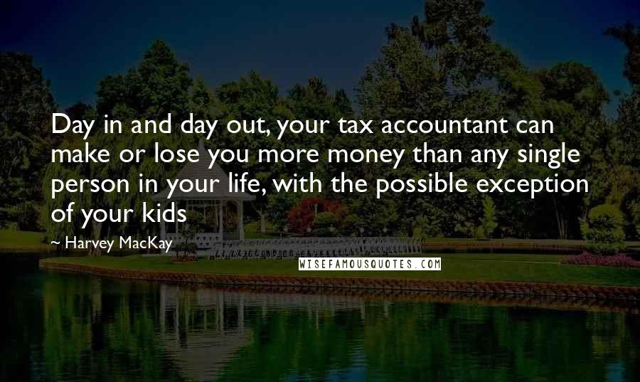 Harvey MacKay Quotes: Day in and day out, your tax accountant can make or lose you more money than any single person in your life, with the possible exception of your kids