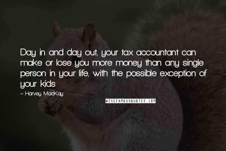 Harvey MacKay Quotes: Day in and day out, your tax accountant can make or lose you more money than any single person in your life, with the possible exception of your kids