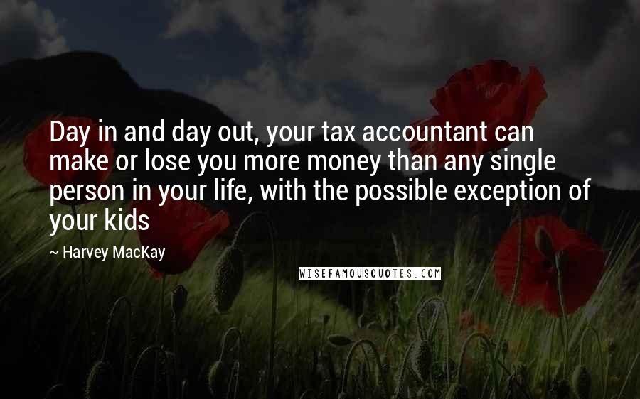 Harvey MacKay Quotes: Day in and day out, your tax accountant can make or lose you more money than any single person in your life, with the possible exception of your kids