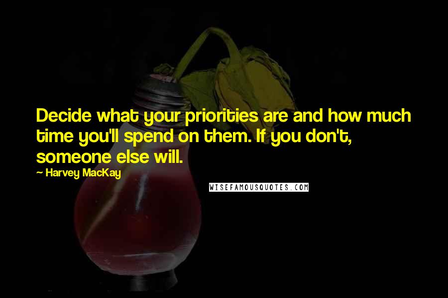 Harvey MacKay Quotes: Decide what your priorities are and how much time you'll spend on them. If you don't, someone else will.