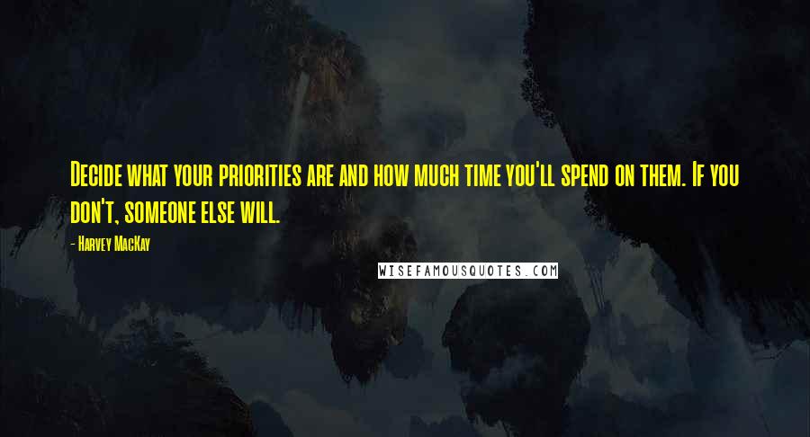 Harvey MacKay Quotes: Decide what your priorities are and how much time you'll spend on them. If you don't, someone else will.