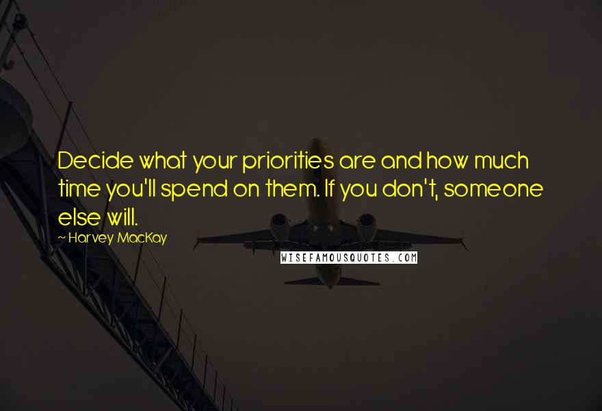 Harvey MacKay Quotes: Decide what your priorities are and how much time you'll spend on them. If you don't, someone else will.