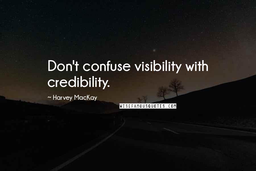 Harvey MacKay Quotes: Don't confuse visibility with credibility.