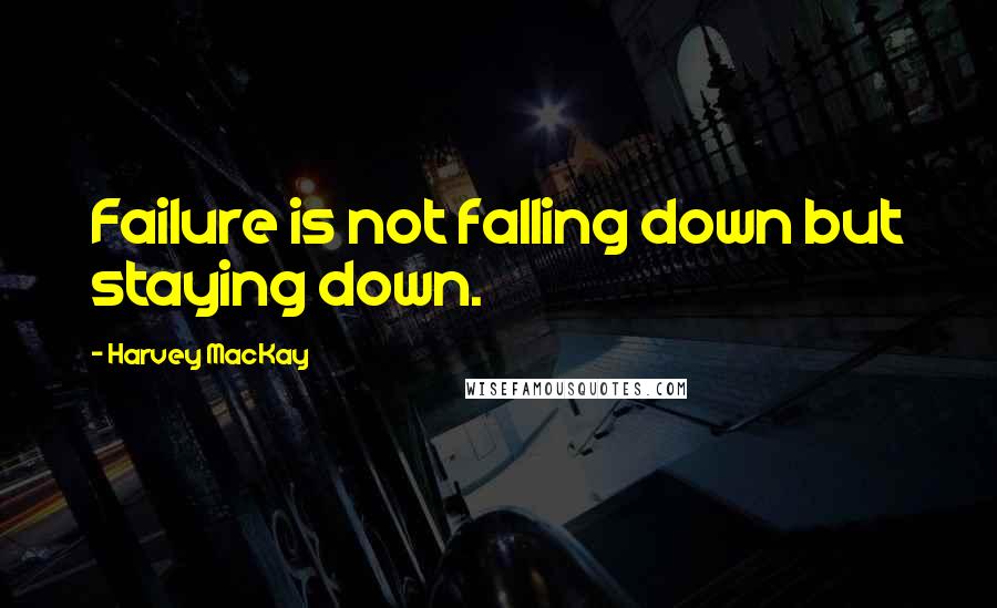 Harvey MacKay Quotes: Failure is not falling down but staying down.