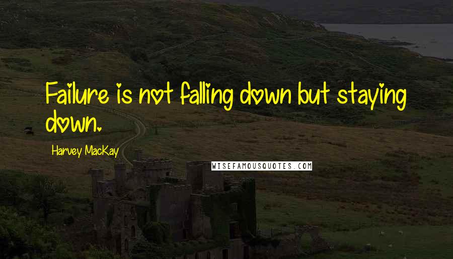 Harvey MacKay Quotes: Failure is not falling down but staying down.