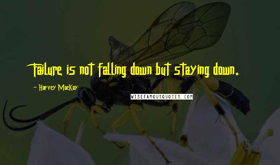 Harvey MacKay Quotes: Failure is not falling down but staying down.