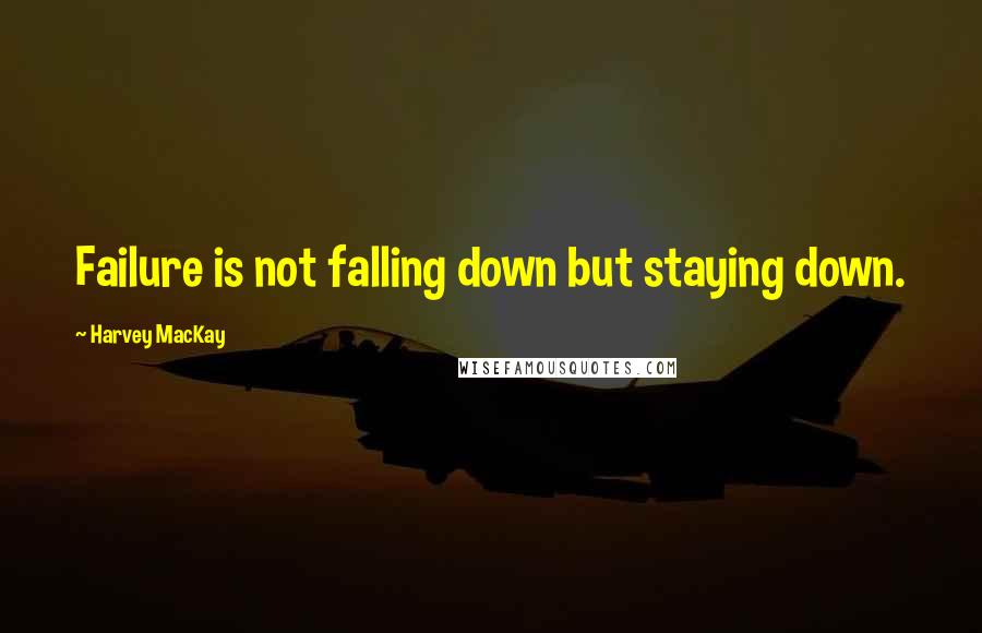 Harvey MacKay Quotes: Failure is not falling down but staying down.