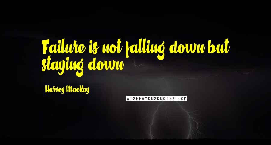 Harvey MacKay Quotes: Failure is not falling down but staying down.