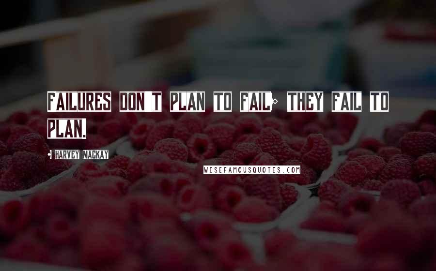 Harvey MacKay Quotes: Failures don't plan to fail; they fail to plan.
