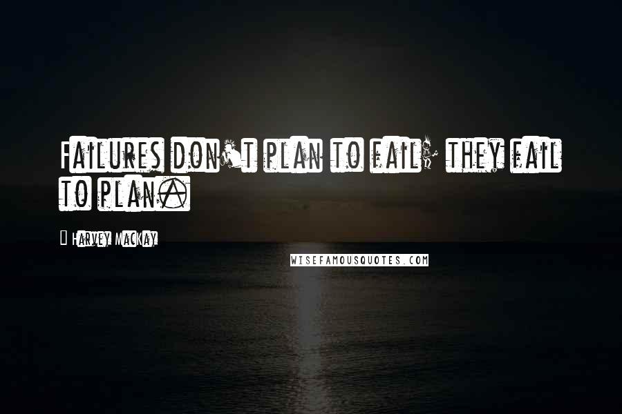 Harvey MacKay Quotes: Failures don't plan to fail; they fail to plan.