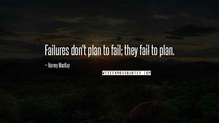 Harvey MacKay Quotes: Failures don't plan to fail; they fail to plan.