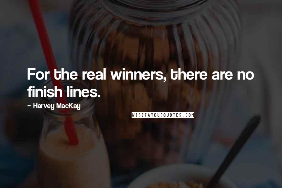 Harvey MacKay Quotes: For the real winners, there are no finish lines.