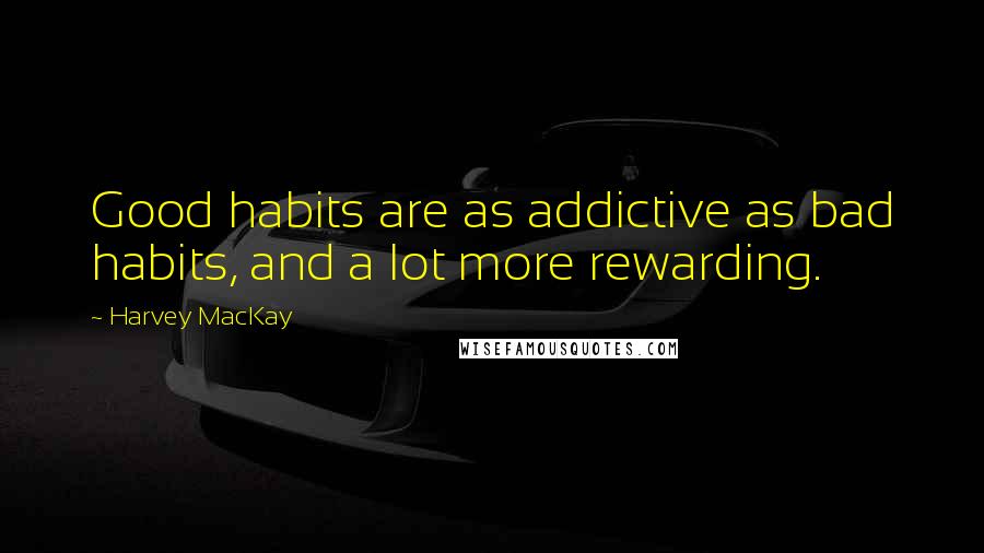 Harvey MacKay Quotes: Good habits are as addictive as bad habits, and a lot more rewarding.