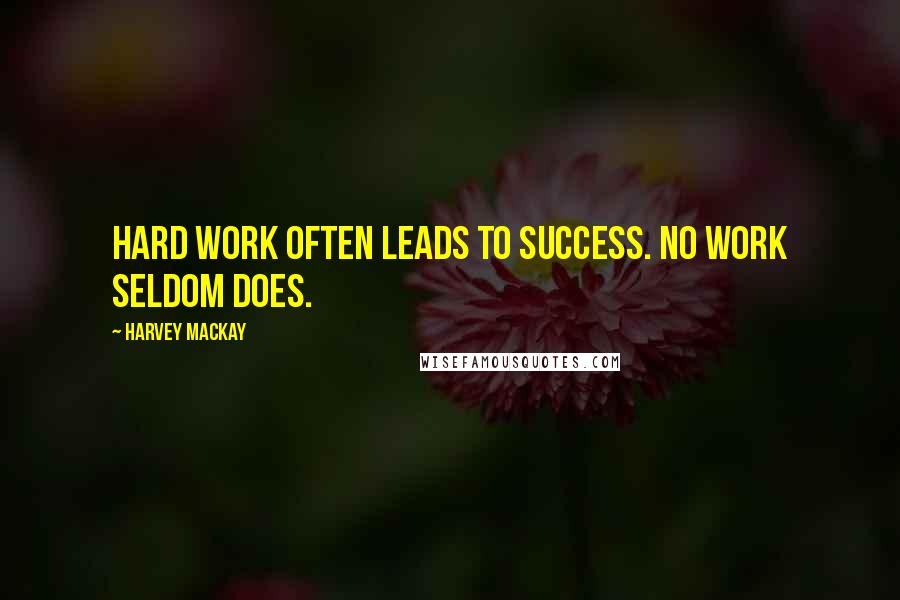 Harvey MacKay Quotes: Hard work often leads to success. No work seldom does.