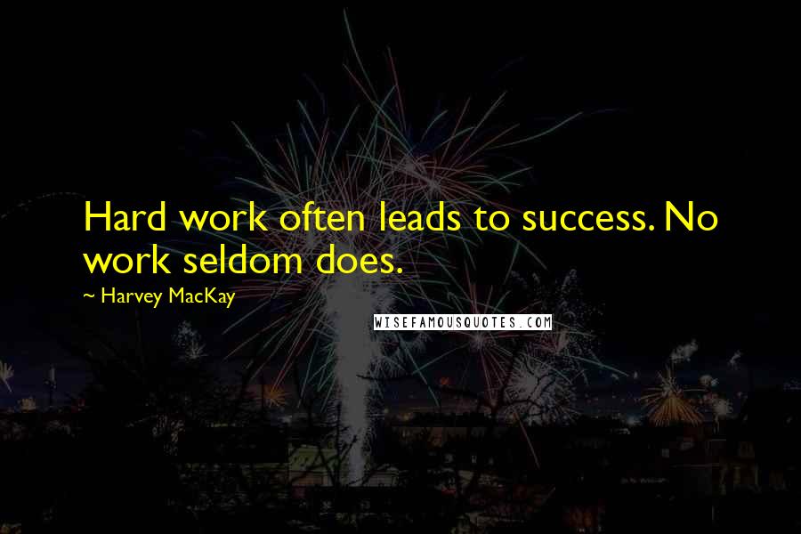 Harvey MacKay Quotes: Hard work often leads to success. No work seldom does.