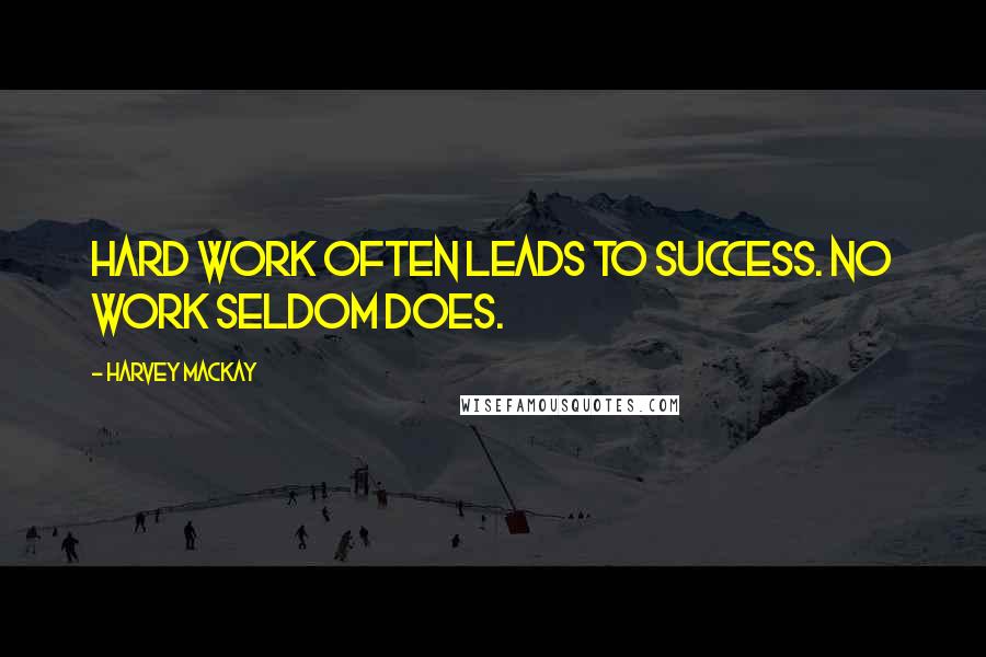 Harvey MacKay Quotes: Hard work often leads to success. No work seldom does.