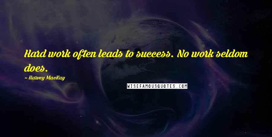 Harvey MacKay Quotes: Hard work often leads to success. No work seldom does.