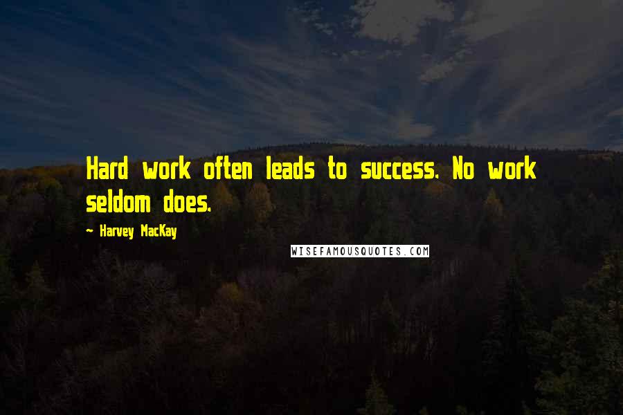 Harvey MacKay Quotes: Hard work often leads to success. No work seldom does.
