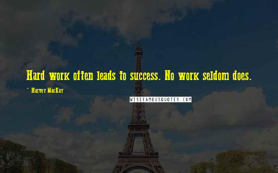 Harvey MacKay Quotes: Hard work often leads to success. No work seldom does.